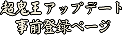 超鬼王アップデート事前登録ページ